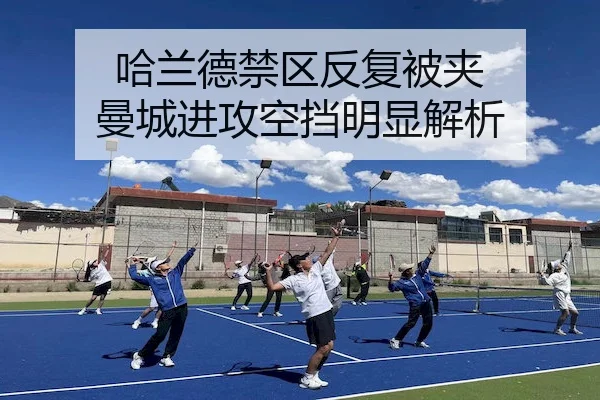 哈兰德禁区反复被夹 曼城进攻空挡明显解析
